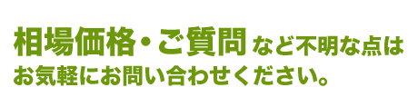 相場価格・ご質問など不明な点はお気軽にお問い合わせください